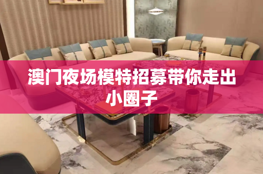 澳门夜场模特招募带你走出小圈子