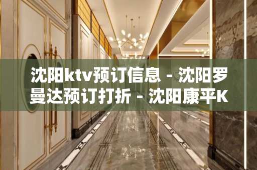 沈阳ktv预订信息 - 沈阳罗曼达预订打折 - 沈阳康平KTV大全