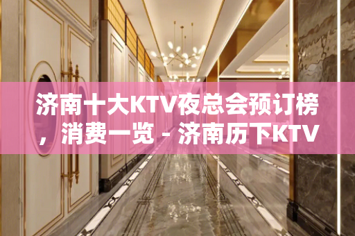 济南十大KTV夜总会预订榜，消费一览 - 济南历下KTV大全 