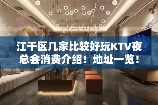 江干区几家比较好玩KTV夜总会消费介绍！地址一览！ - 杭州江干KTV大全 