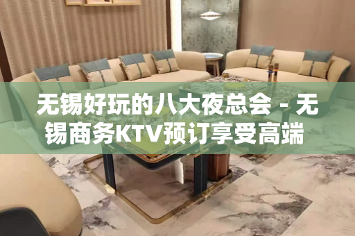 无锡好玩的八大夜总会－无锡商务KTV预订享受高端 - 无锡新区KTV大全 