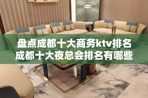 盘点成都十大商务ktv排名成都十大夜总会排名有哪些 - 成都武侯KTV大全 - 成都
