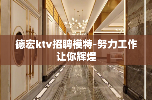 德宏ktv招聘模特-努力工作让你辉煌