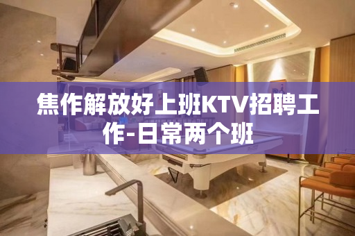 焦作解放好上班KTV招聘工作-日常两个班