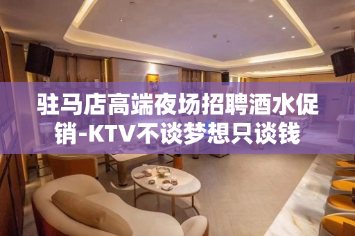 驻马店高端夜场招聘酒水促销-KTV不谈梦想只谈钱