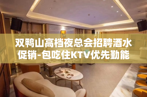 双鸭山高档夜总会招聘酒水促销-包吃住KTV优先勤能补拙