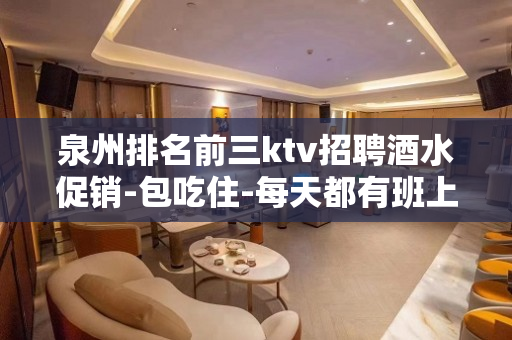 泉州排名前三ktv招聘酒水促销-包吃住-每天都有班上