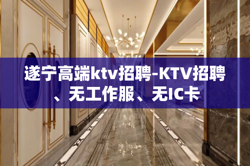 遂宁高端ktv招聘-KTV招聘、无工作服、无IC卡