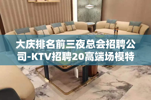 大庆排名前三夜总会招聘公司-KTV招聘20高端场模特