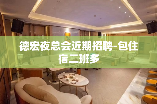 德宏夜总会近期招聘-包住宿二班多