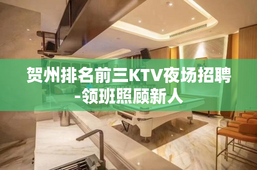 贺州排名前三KTV夜场招聘-领班照顾新人