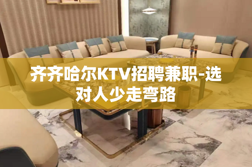齐齐哈尔KTV招聘兼职-选对人少走弯路