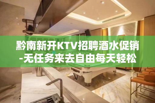 黔南新开KTV招聘酒水促销-无任务来去自由每天轻松