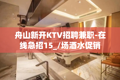 舟山新开KTV招聘兼职-在线急招15_/场酒水促销