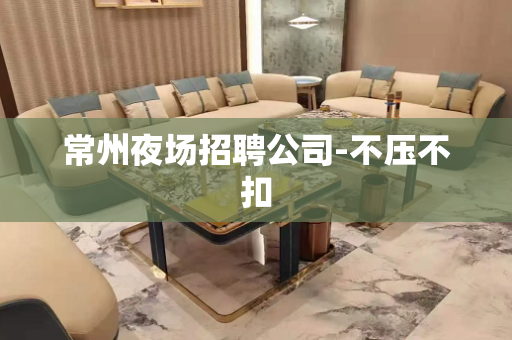 常州夜场招聘公司-不压不扣