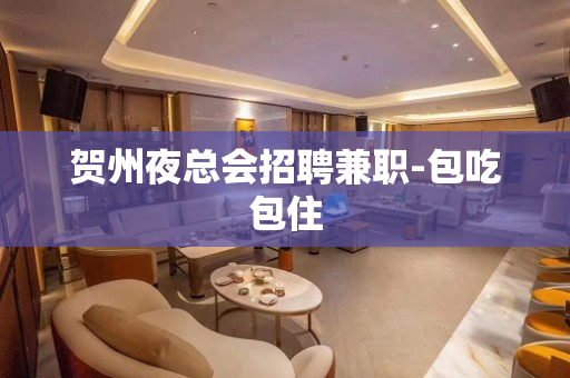 贺州夜总会招聘兼职-包吃包住
