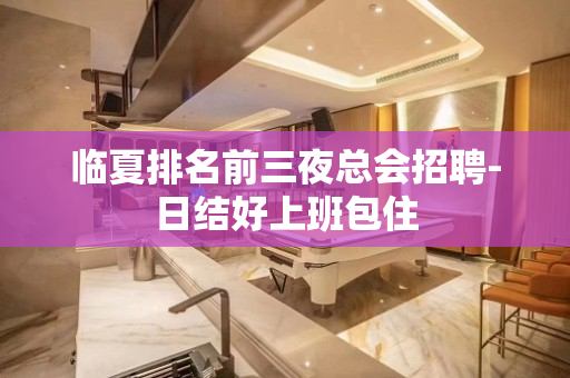 临夏排名前三夜总会招聘-日结好上班包住