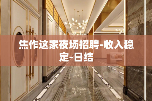 焦作这家夜场招聘-收入稳定-日结