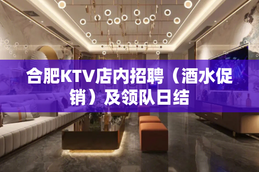 合肥KTV店内招聘（酒水促销）及领队日结