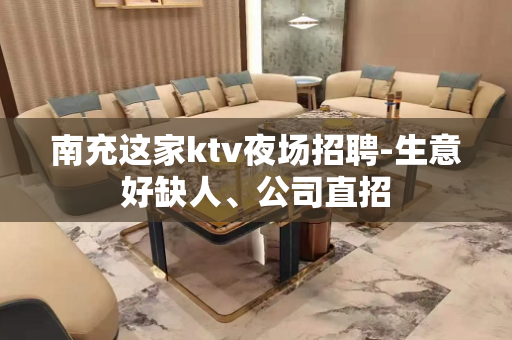 南充这家ktv夜场招聘-生意好缺人、公司直招