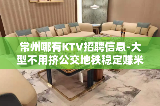 常州哪有KTV招聘信息-大型不用挤公交地铁稳定赚米 常州哪有KTV招聘信息-大型不用挤公交地铁稳定赚米