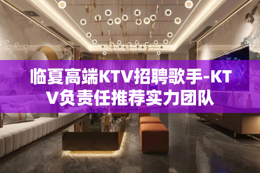 临夏高端KTV招聘歌手-KTV负责任推荐实力团队