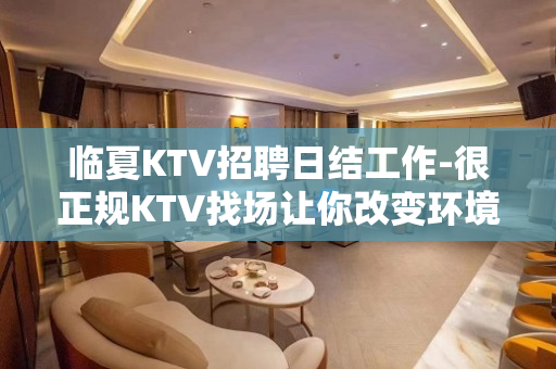 临夏KTV招聘日结工作-很正规KTV找场让你改变环境