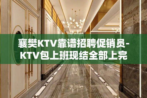 襄樊KTV靠谱招聘促销员-KTV包上班现结全部上完