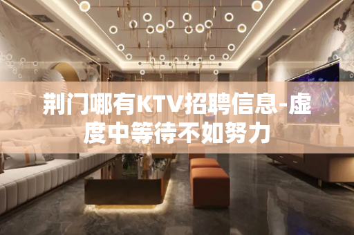 荆门哪有KTV招聘信息-虚度中等待不如努力