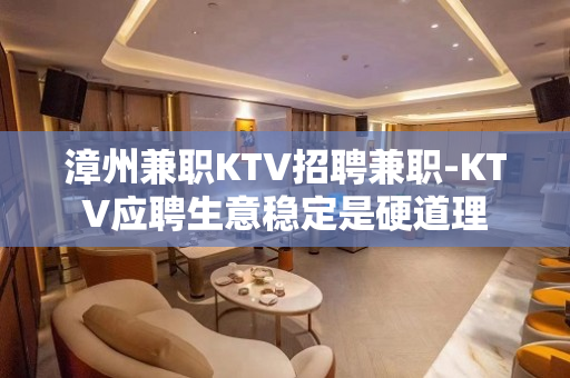 漳州兼职KTV招聘兼职-KTV应聘生意稳定是硬道理
