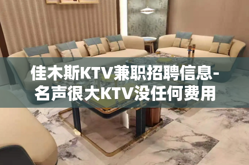 佳木斯KTV兼职招聘信息-名声很大KTV没任何费用