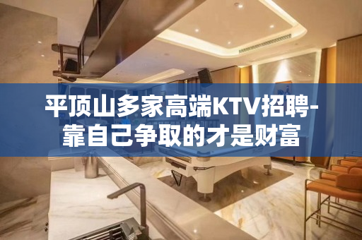 平顶山多家高端KTV招聘-靠自己争取的才是财富