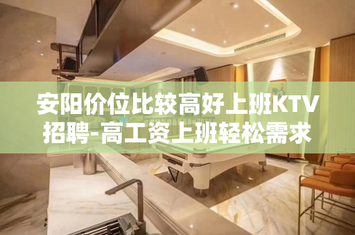 安阳价位比较高好上班KTV招聘-高工资上班轻松需求量大