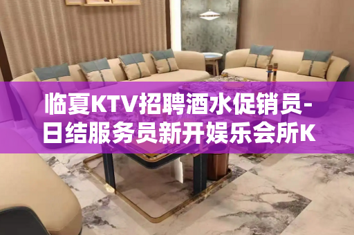 临夏KTV招聘酒水促销员-日结服务员新开娱乐会所KTV