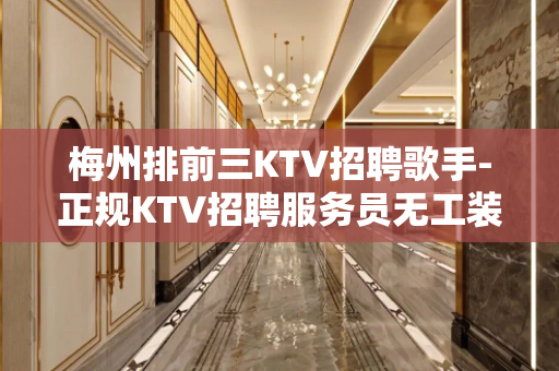梅州排前三KTV招聘歌手-正规KTV招聘服务员无工装杂费