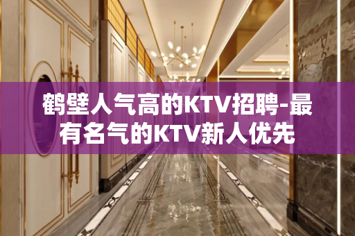 鹤壁人气高的KTV招聘-最有名气的KTV新人优先