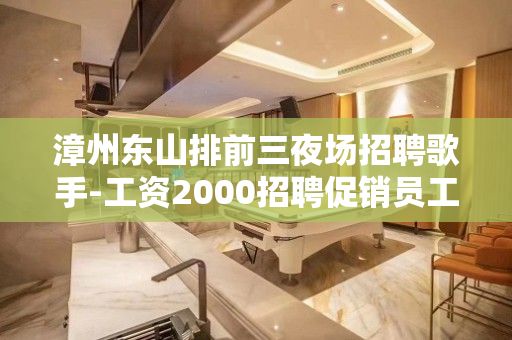 漳州东山排前三夜场招聘歌手-工资2000招聘促销员工作人员急