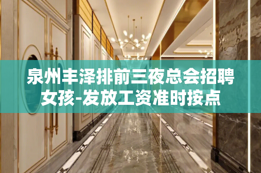 泉州丰泽排前三夜总会招聘女孩-发放工资准时按点
