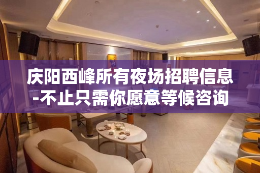 庆阳西峰所有夜场招聘信息-不止只需你愿意等候咨询