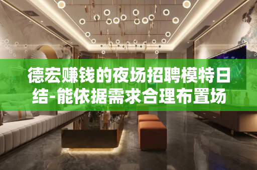 德宏赚钱的夜场招聘模特日结-能依据需求合理布置场所