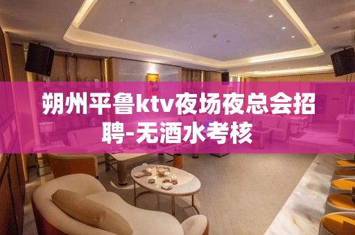 朔州平鲁ktv夜场夜总会招聘-无酒水考核