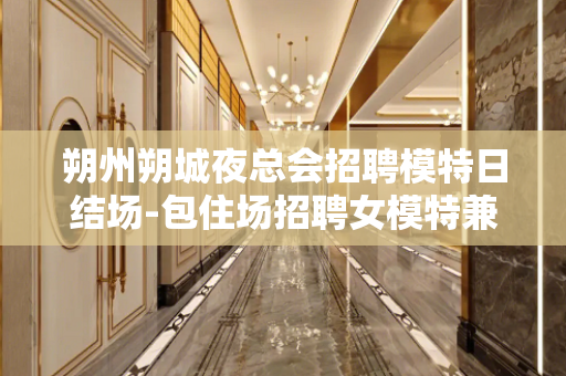 朔州朔城夜总会招聘模特日结场-包住场招聘女模特兼职-群策给力