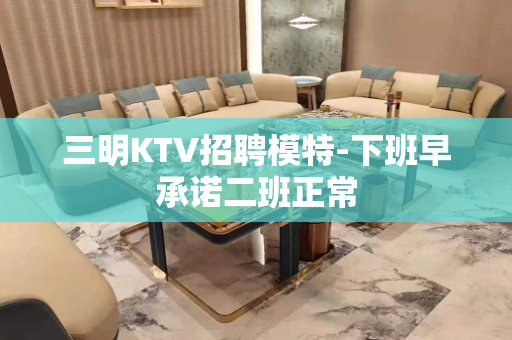 三明KTV招聘模特-下班早承诺二班正常