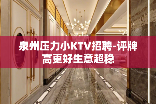 泉州压力小KTV招聘-评牌高更好生意超稳