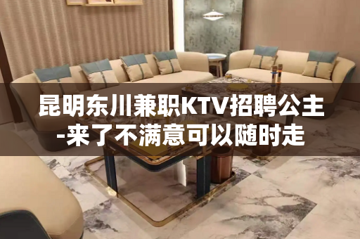 昆明东川兼职KTV招聘公主-来了不满意可以随时走