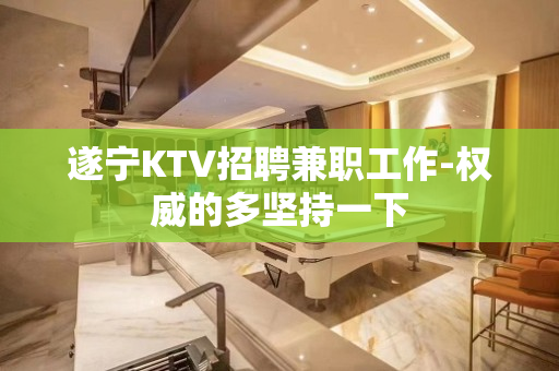 遂宁KTV招聘兼职工作-权威的多坚持一下