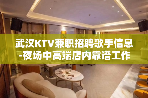 武汉KTV兼职招聘歌手信息-夜场中高端店内靠谱工作