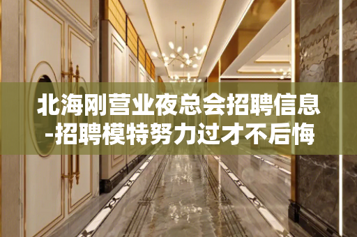 北海刚营业夜总会招聘信息-招聘模特努力过才不后悔