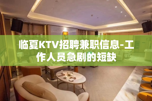临夏KTV招聘兼职信息-工作人员急剧的短缺
