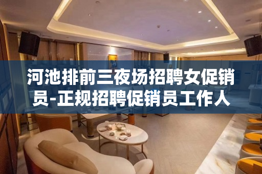 河池排前三夜场招聘女促销员-正规招聘促销员工作人员急剧的短缺